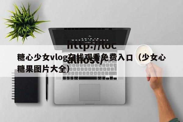 糖心少女vlog在线观看免费入口(少女心糖果图片大全)
