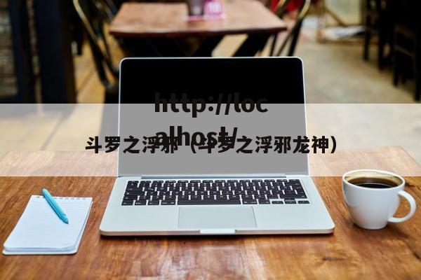 斗罗之浮邪(斗罗之浮邪龙神)