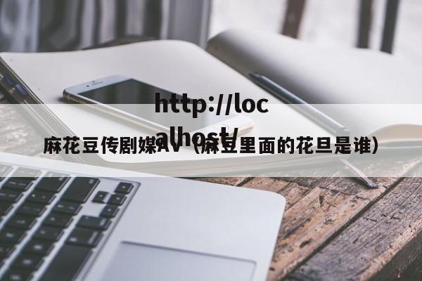 麻花豆传剧媒AV(麻豆里面的花旦是谁)